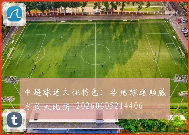 中超球迷文化特色：各地球迷助威方式大比拼_20260605214406