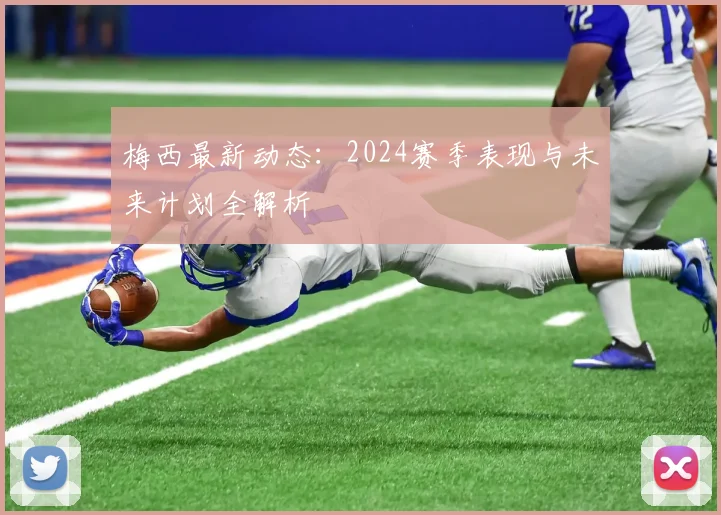梅西最新动态:2024赛季表现与未来计划全解析
