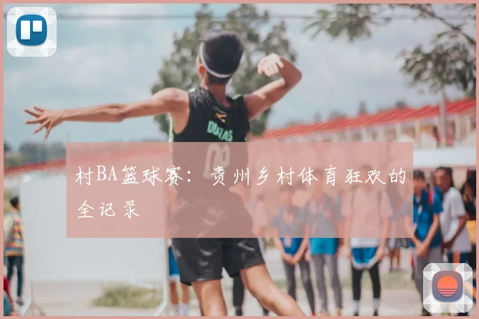 村BA篮球赛:贵州乡村体育狂欢的全记录