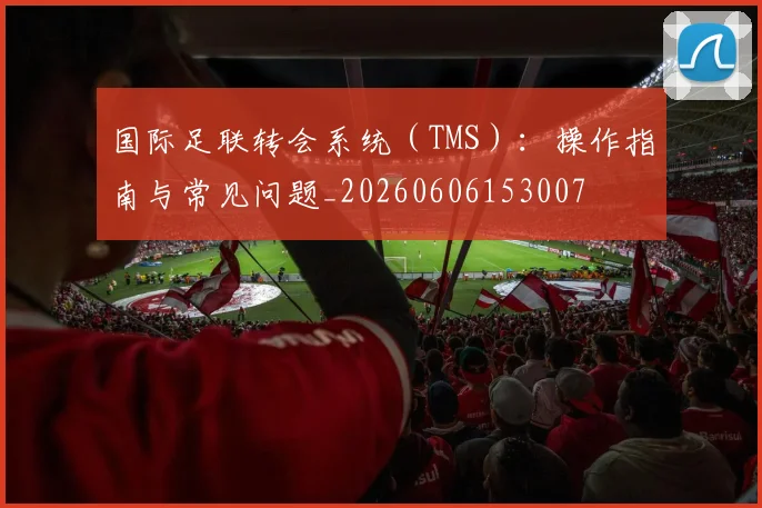 国际足联转会系统(TMS):操作指南与常见问题_20260606153007