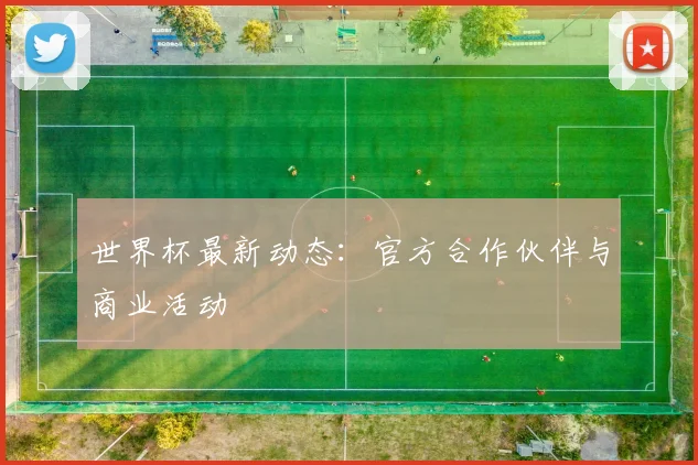 世界杯最新动态：官方合作伙伴与商业活动