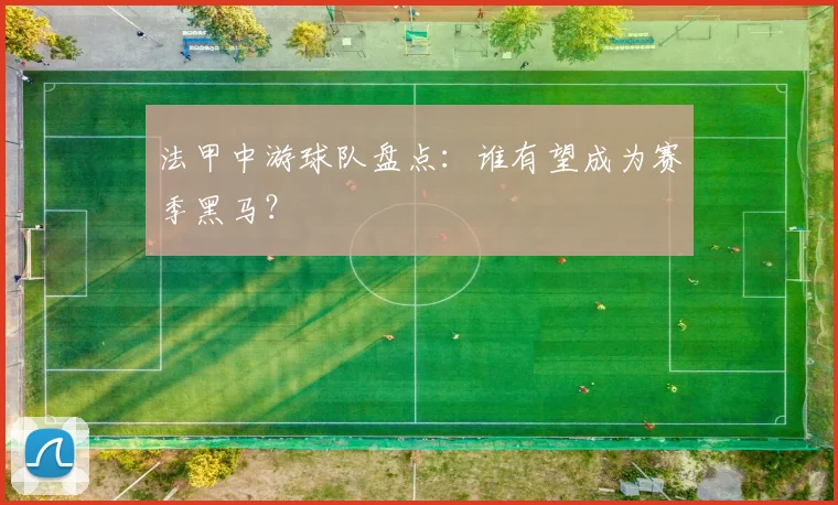 法甲中游球队盘点：谁有望成为赛季黑马？