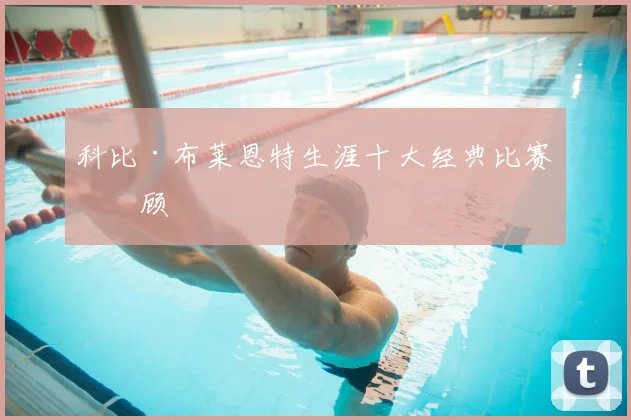 科比·布莱恩特生涯十大经典比赛回顾