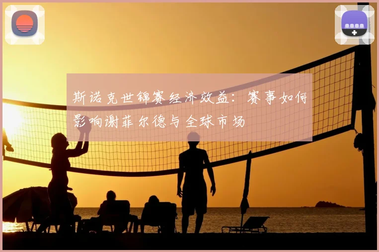 斯诺克世锦赛经济效益:赛事如何影响谢菲尔德与全球市场