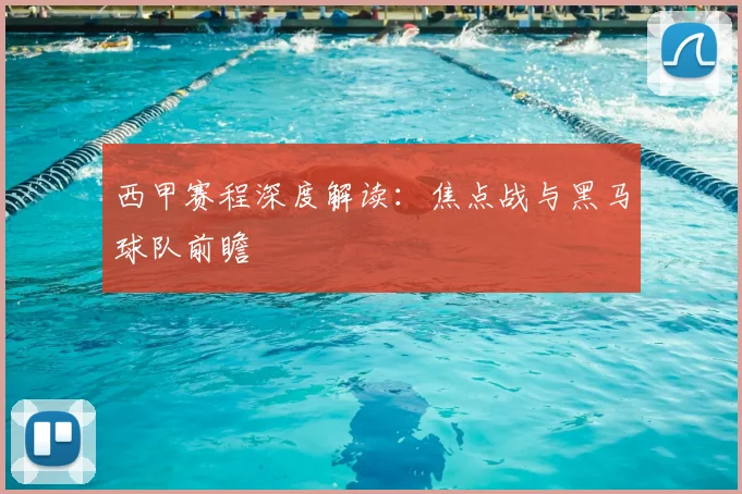 西甲赛程深度解读:焦点战与黑马球队前瞻