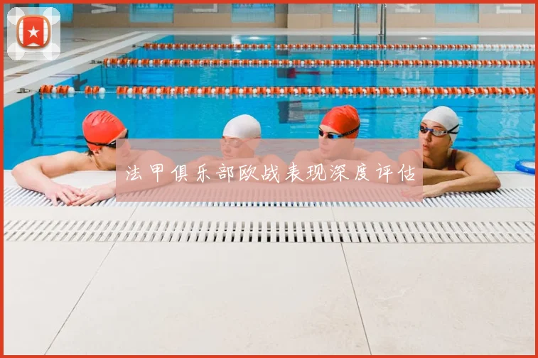 法甲俱乐部欧战表现深度评估